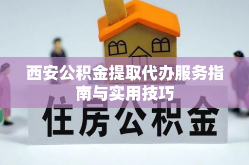 阳谷西安公积金提取代办服务指南与实用技巧