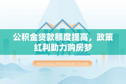 阳谷公积金贷款额度提高，政策红利助力购房梦