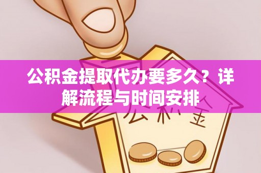 阳谷公积金提取代办要多久？详解流程与时间安排