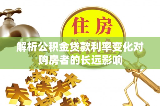 阳谷解析公积金贷款利率变化对购房者的长远影响