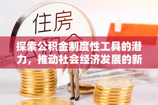 阳谷探索公积金制度性工具的潜力，推动社会经济发展的新引擎
