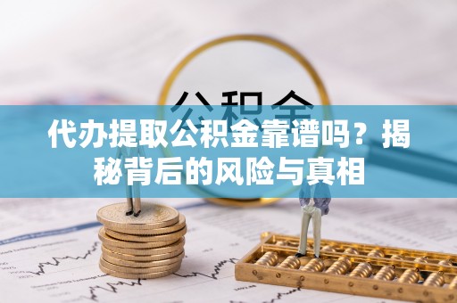 阳谷代办提取公积金靠谱吗？揭秘背后的风险与真相