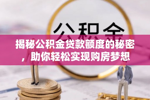 阳谷揭秘公积金贷款额度的秘密，助你轻松实现购房梦想