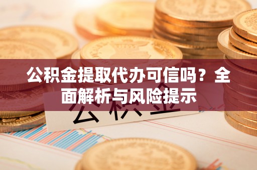 阳谷公积金提取代办可信吗？全面解析与风险提示