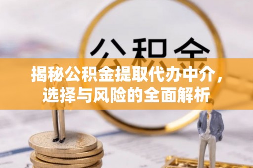 阳谷揭秘公积金提取代办中介，选择与风险的全面解析