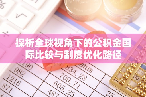阳谷探析全球视角下的公积金国际比较与制度优化路径