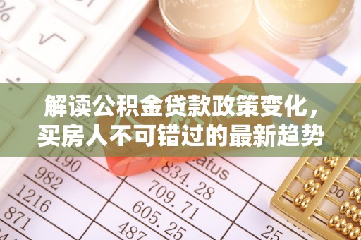 阳谷解读公积金贷款政策变化，买房人不可错过的最新趋势