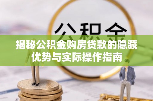 阳谷揭秘公积金购房贷款的隐藏优势与实际操作指南