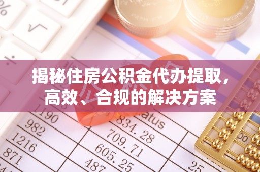 阳谷揭秘住房公积金代办提取，高效、合规的解决方案