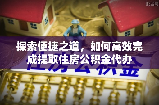 阳谷探索便捷之道，如何高效完成提取住房公积金代办