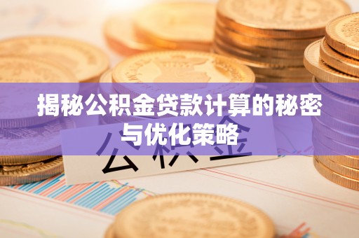 阳谷揭秘公积金贷款计算的秘密与优化策略