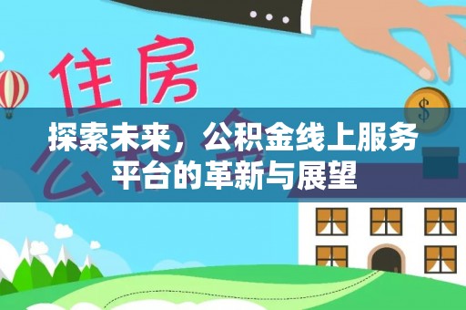 阳谷探索未来，公积金线上服务平台的革新与展望