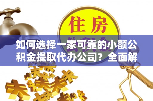 阳谷如何选择一家可靠的小额公积金提取代办公司？全面解析与指南
