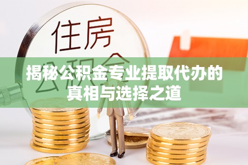 阳谷揭秘公积金专业提取代办的真相与选择之道