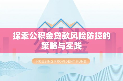 阳谷探索公积金贷款风险防控的策略与实践