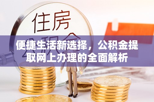 阳谷便捷生活新选择，公积金提取网上办理的全面解析