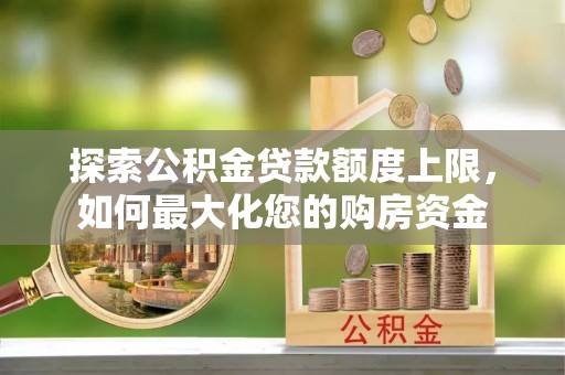 阳谷探索公积金贷款额度上限，如何最大化您的购房资金