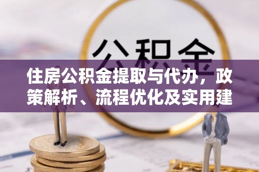 阳谷住房公积金提取与代办，政策解析、流程优化及实用建议