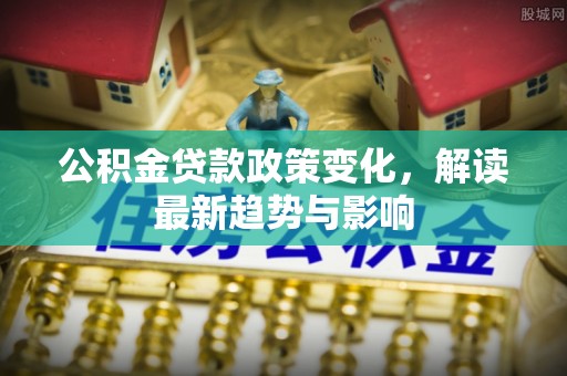 阳谷公积金贷款政策变化，解读最新趋势与影响