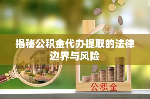 阳谷揭秘公积金代办提取的法律边界与风险