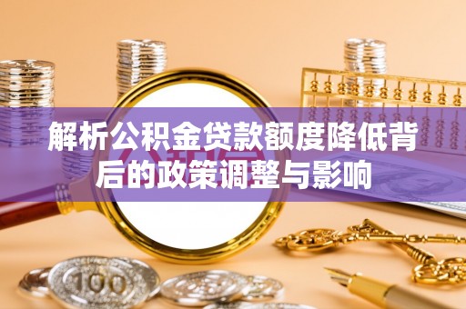 阳谷解析公积金贷款额度降低背后的政策调整与影响