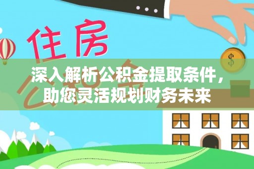 阳谷深入解析公积金提取条件，助您灵活规划财务未来