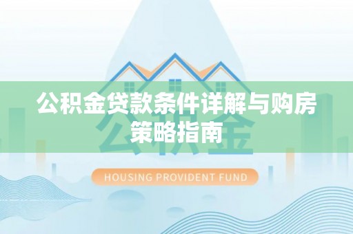 阳谷公积金贷款条件详解与购房策略指南
