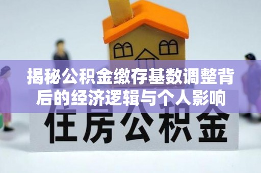 阳谷揭秘公积金缴存基数调整背后的经济逻辑与个人影响