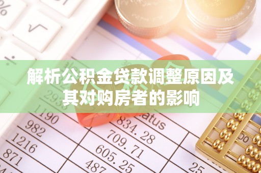 阳谷解析公积金贷款调整原因及其对购房者的影响