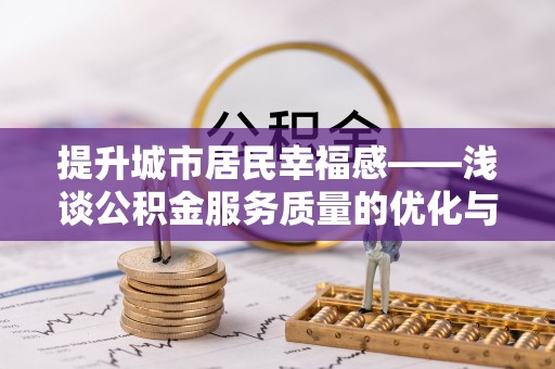阳谷提升城市居民幸福感——浅谈公积金服务质量的优化与未来