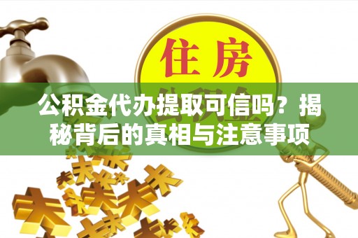 阳谷公积金代办提取可信吗？揭秘背后的真相与注意事项