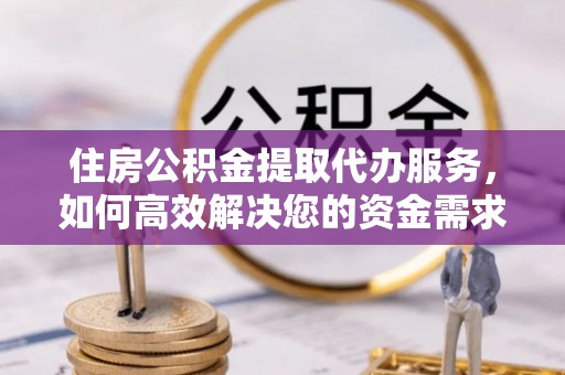 阳谷住房公积金提取代办服务，如何高效解决您的资金需求