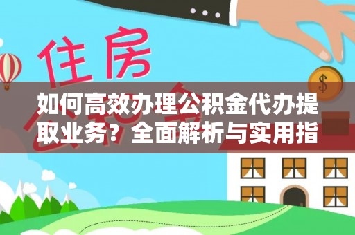 阳谷如何高效办理公积金代办提取业务？全面解析与实用指南