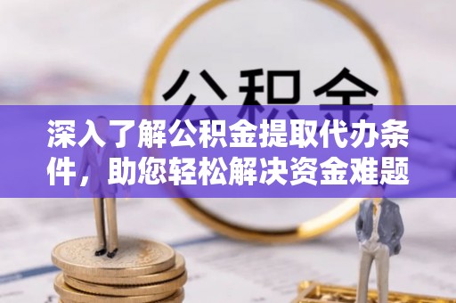 阳谷深入了解公积金提取代办条件，助您轻松解决资金难题
