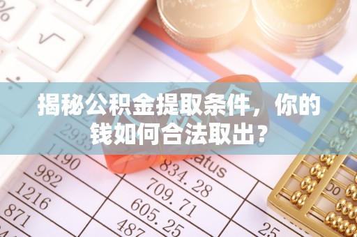阳谷揭秘公积金提取条件，你的钱如何合法取出？
