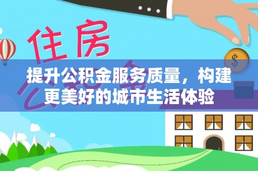 阳谷提升公积金服务质量，构建更美好的城市生活体验
