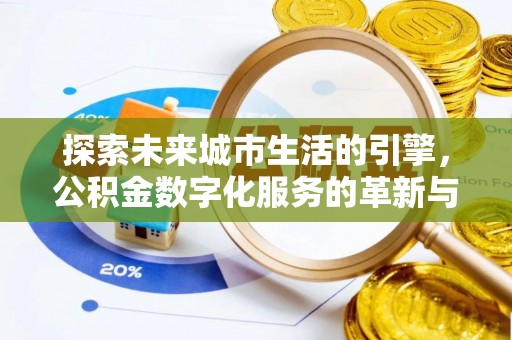 阳谷探索未来城市生活的引擎，公积金数字化服务的革新与实践