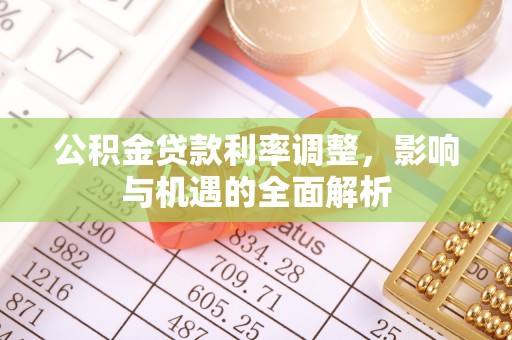 阳谷公积金贷款利率调整，影响与机遇的全面解析