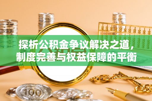 阳谷探析公积金争议解决之道，制度完善与权益保障的平衡点