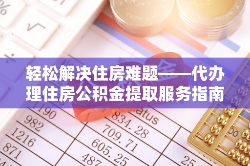 阳谷轻松解决住房难题——代办理住房公积金提取服务指南