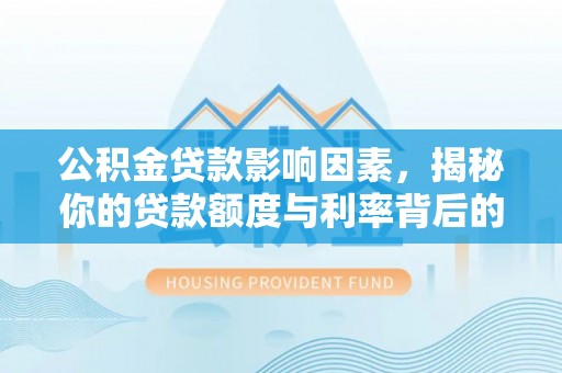 阳谷公积金贷款影响因素，揭秘你的贷款额度与利率背后的秘密