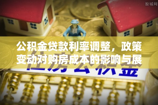 阳谷公积金贷款利率调整，政策变动对购房成本的影响与展望