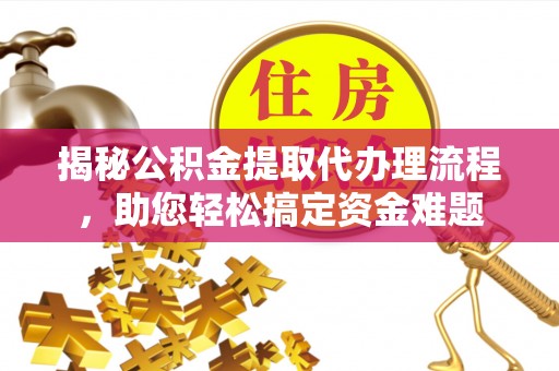 阳谷揭秘公积金提取代办理流程，助您轻松搞定资金难题