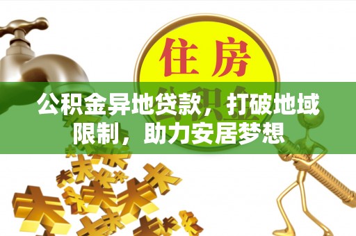 阳谷公积金异地贷款，打破地域限制，助力安居梦想