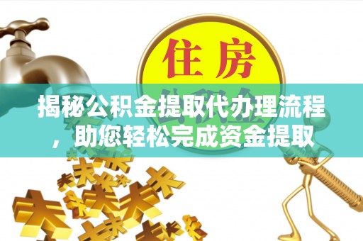 阳谷揭秘公积金提取代办理流程，助您轻松完成资金提取