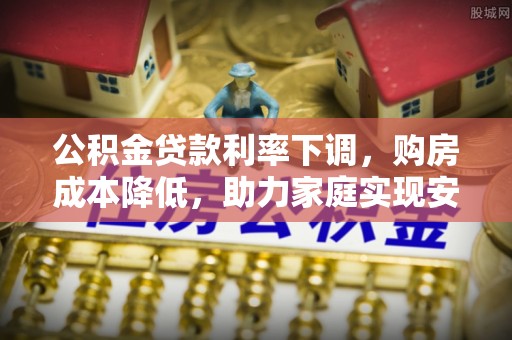 阳谷公积金贷款利率下调，购房成本降低，助力家庭实现安居梦