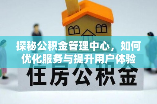 阳谷探秘公积金管理中心，如何优化服务与提升用户体验