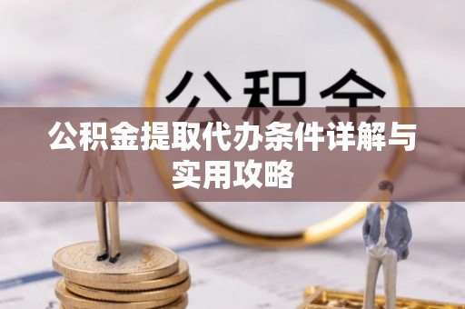 阳谷公积金提取代办条件详解与实用攻略