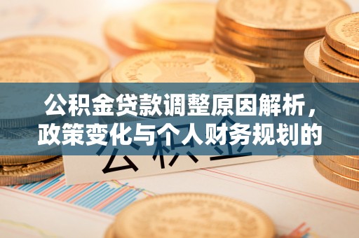阳谷公积金贷款调整原因解析，政策变化与个人财务规划的影响