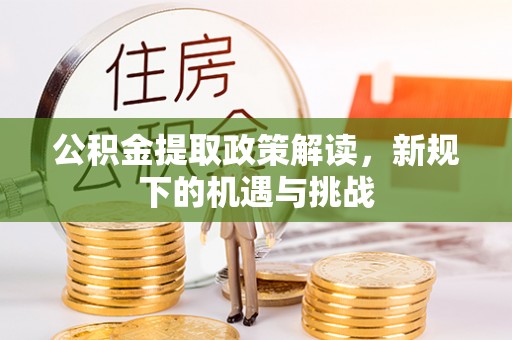 阳谷公积金提取政策解读，新规下的机遇与挑战